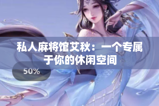 私人麻将馆艾秋：一个专属于你的休闲空间