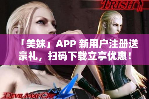 「美妹」APP 新用户注册送豪礼，扫码下载立享优惠！