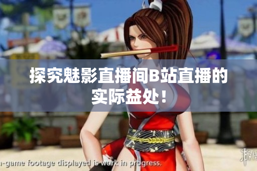 探究魅影直播间B站直播的实际益处！