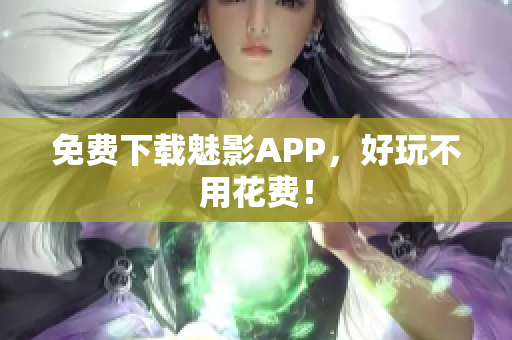 免费下载魅影APP，好玩不用花费！