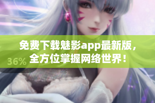 免费下载魅影app最新版，全方位掌握网络世界！