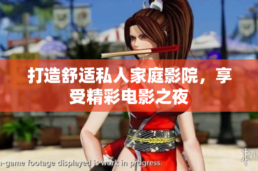 打造舒适私人家庭影院，享受精彩电影之夜