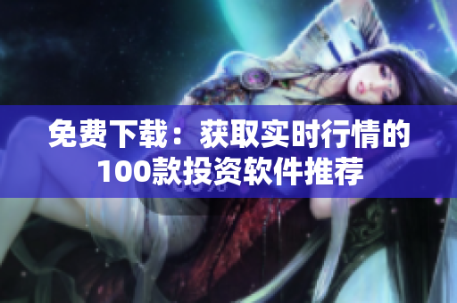 免费下载：获取实时行情的100款投资软件推荐