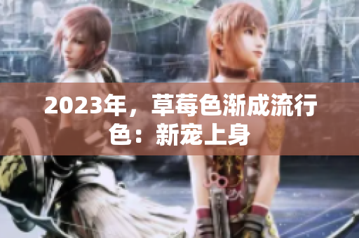 2023年，草莓色渐成流行色：新宠上身