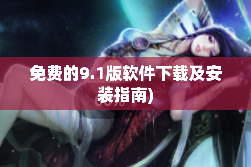 免费的9.1版软件下载及安装指南)