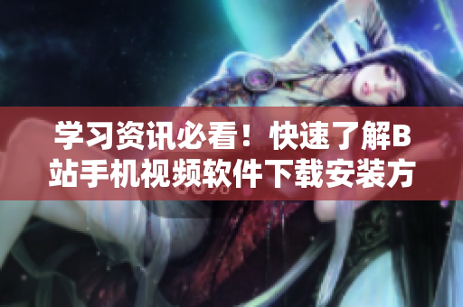 学习资讯必看！快速了解B站手机视频软件下载安装方法