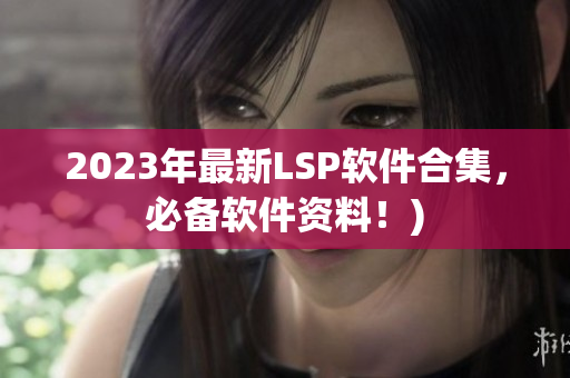 2023年最新LSP软件合集，必备软件资料！)