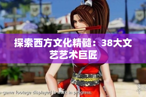 探索西方文化精髓：38大文艺艺术巨匠