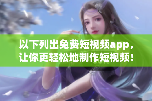 以下列出免费短视频app，让你更轻松地制作短视频！