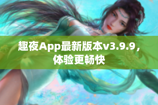 趣夜App最新版本v3.9.9，体验更畅快