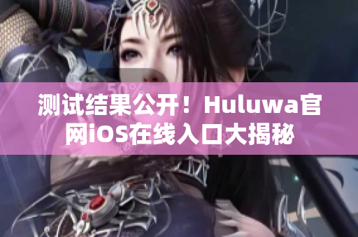 测试结果公开！Huluwa官网iOS在线入口大揭秘
