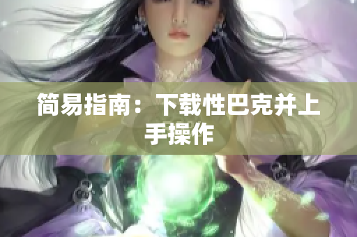 简易指南：下载性巴克并上手操作