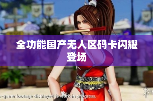 全功能国产无人区码卡闪耀登场