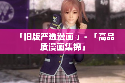 「旧版严选漫画 」- 「高品质漫画集锦」