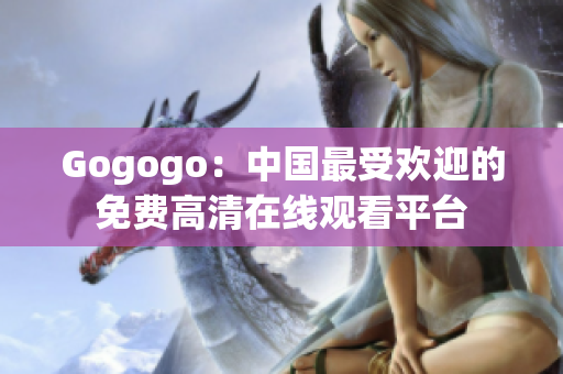 Gogogo：中国最受欢迎的免费高清在线观看平台