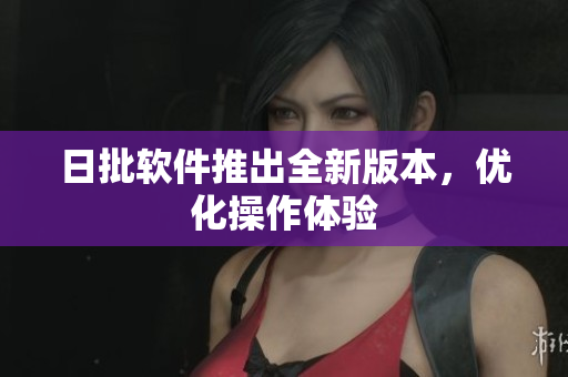 日批软件推出全新版本，优化操作体验