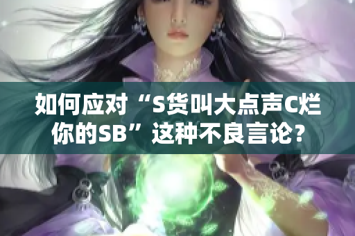 如何应对“S货叫大点声C烂你的SB”这种不良言论？