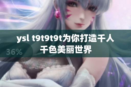 ysl t9t9t9t为你打造千人千色美丽世界