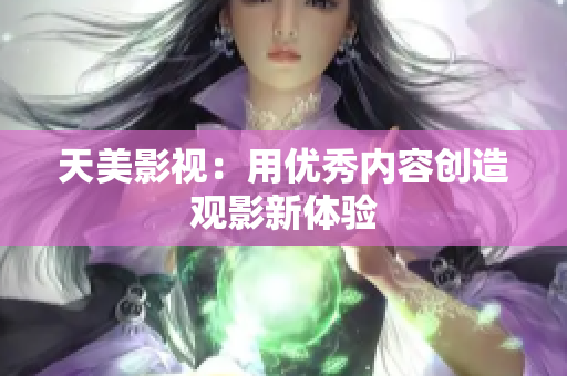 天美影视：用优秀内容创造观影新体验