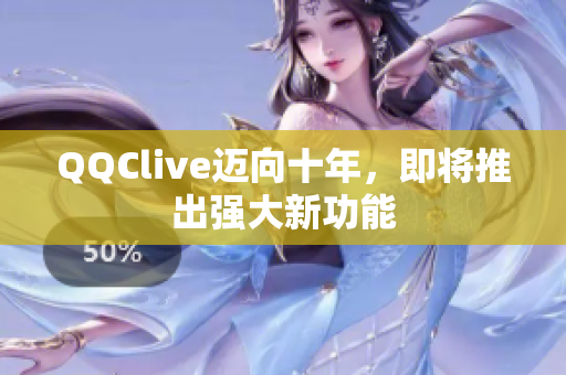 QQClive迈向十年，即将推出强大新功能