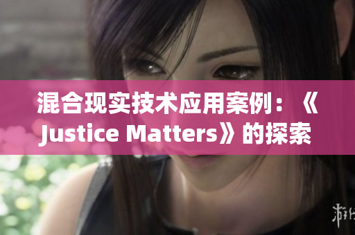 混合现实技术应用案例：《Justice Matters》的探索