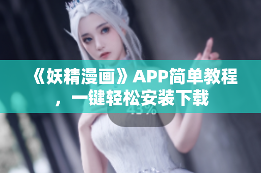 《妖精漫画》APP简单教程，一键轻松安装下载