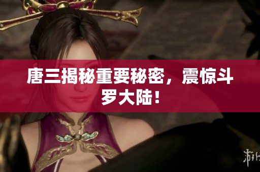 唐三揭秘重要秘密，震惊斗罗大陆！