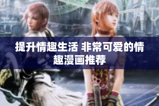 提升情趣生活 非常可爱的情趣漫画推荐