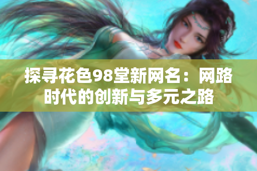 探寻花色98堂新网名：网路时代的创新与多元之路