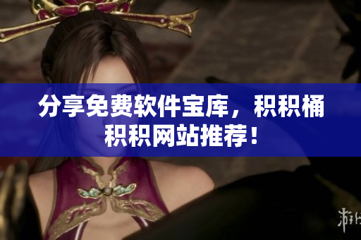 分享免费软件宝库，积积桶积积网站推荐！