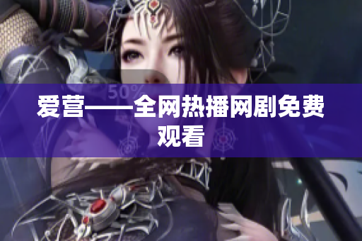 爱营——全网热播网剧免费观看