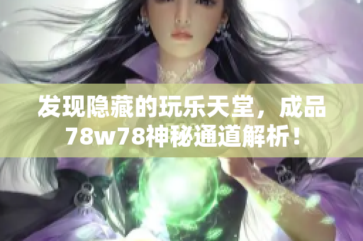 发现隐藏的玩乐天堂，成品78w78神秘通道解析！