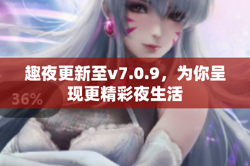 趣夜更新至v7.0.9，为你呈现更精彩夜生活