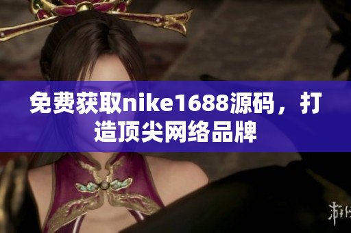 免费获取nike1688源码，打造顶尖网络品牌