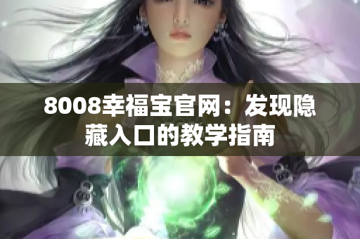 8008幸福宝官网：发现隐藏入口的教学指南