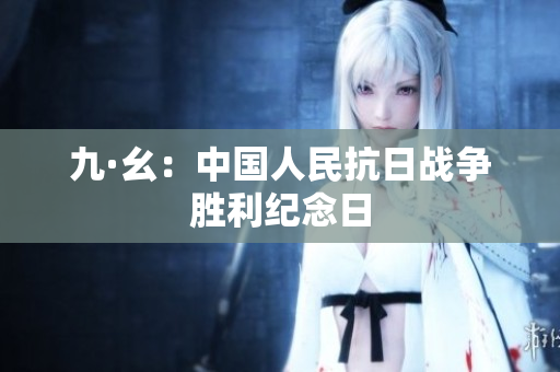 九·幺：中国人民抗日战争胜利纪念日