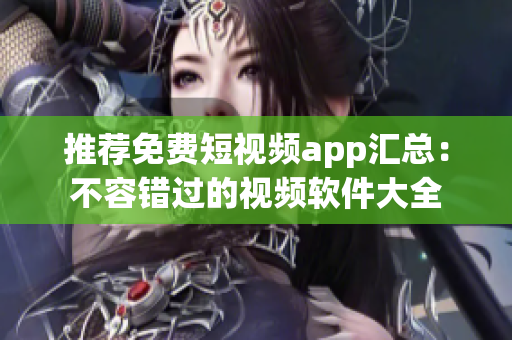 推荐免费短视频app汇总：不容错过的视频软件大全