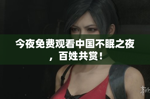 今夜免费观看中国不眠之夜，百姓共赏！