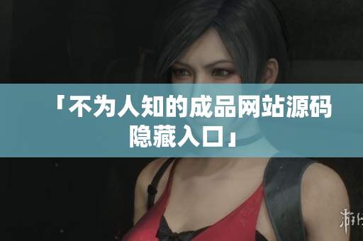 「不为人知的成品网站源码隐藏入口」