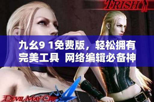 九幺9 1免费版，轻松拥有完美工具  网络编辑必备神器