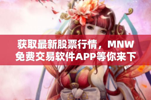 获取最新股票行情，MNW免费交易软件APP等你来下载