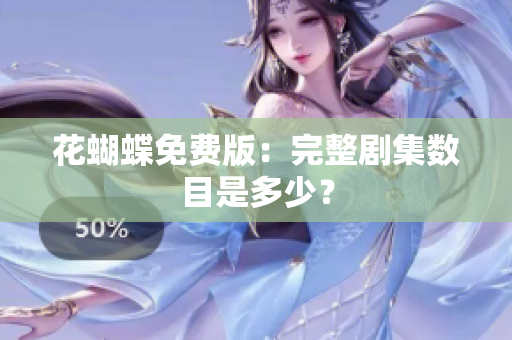 花蝴蝶免费版：完整剧集数目是多少？