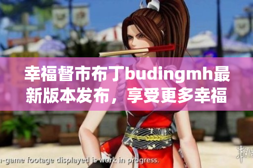 幸福督市布丁budingmh最新版本发布，享受更多幸福！