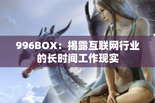 996BOX：揭露互联网行业的长时间工作现实