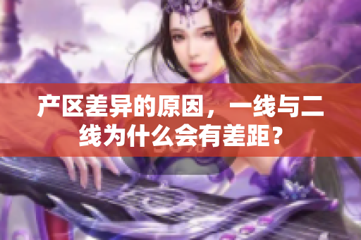 产区差异的原因，一线与二线为什么会有差距？
