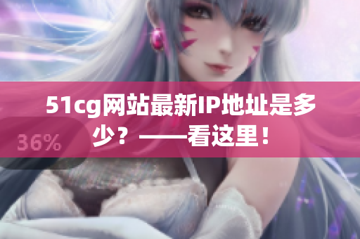 51cg网站最新IP地址是多少？——看这里！