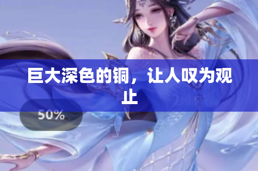 巨大深色的铜，让人叹为观止