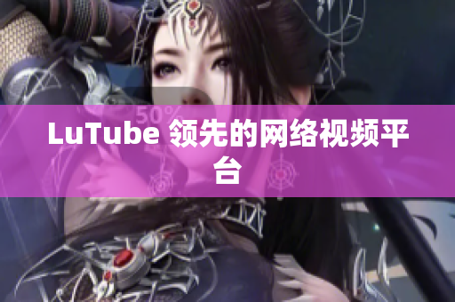 LuTube 领先的网络视频平台