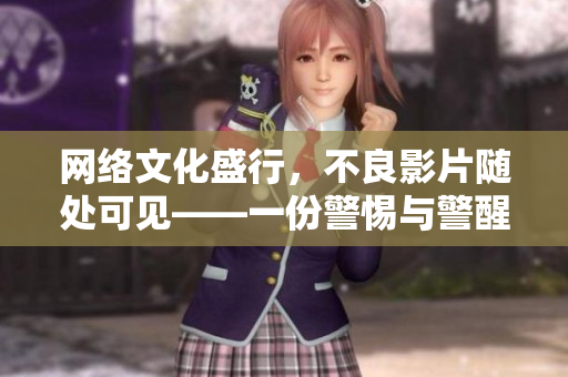 网络文化盛行，不良影片随处可见——一份警惕与警醒