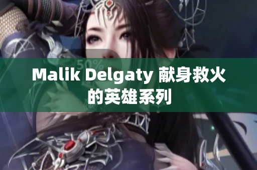 Malik Delgaty 献身救火的英雄系列